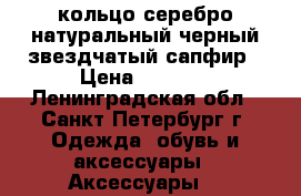 кольцо серебро натуральный черный звездчатый сапфир › Цена ­ 3 500 - Ленинградская обл., Санкт-Петербург г. Одежда, обувь и аксессуары » Аксессуары   